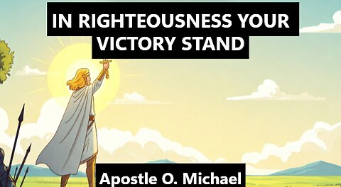 IN RIGHTEOUSNESS YOUR VICTORY STAND By Apostle O. Michael