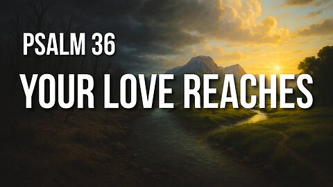 Psalm 36 – The Darkness of Man and the Unfailing Love of God