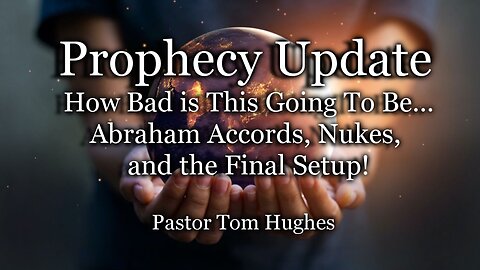 Prophecy Update: How Bad is This Going To Be…Abraham Accords, Nukes, and the Final Setup!