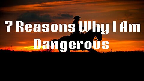7 Reasons Why I Am Dangerous