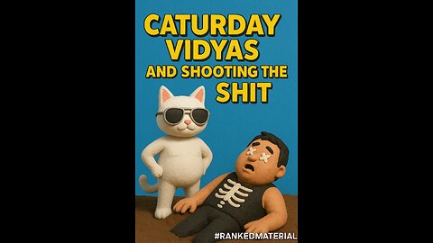 CATURDAY VIDYAS AND SHOOTING THE SHIT