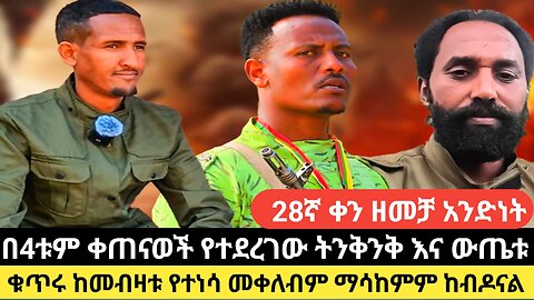 28ኛ ቀን ዘመቻ አንድነት /በ4ቱም ቀጠናወች የተደረገው ትንቅንቅ እና ውጤቱ/ቁጥሩ ከመብዛቱ የተነሳ መቀለብም ማሳከምም ከብዶናል
