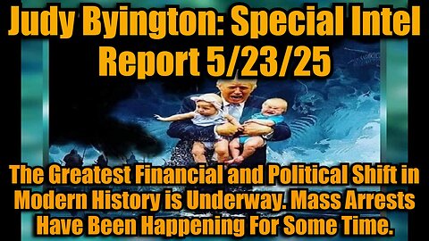 Judy Byington: Special Intel Report 5/23/25: The Greatest Financial and Political Shift in Modern History is Underway. Mass Arrests Have Been Happening For Some Time.