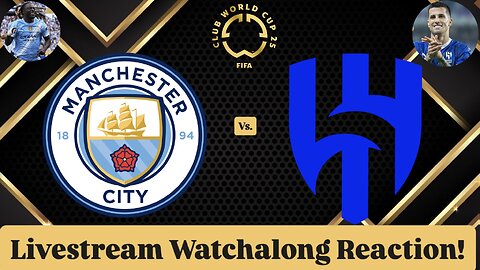 Manchester City FC Vs. Al-Hilal SFC FIFA Club World Cup 2025 Round of 16 Live Watchalong Reaction