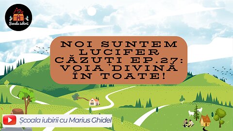 Noi suntem Lucifer cazuti Ep.27: Voia Divina in toate! - Scoala Iubirii Divine - Marius Ghidel