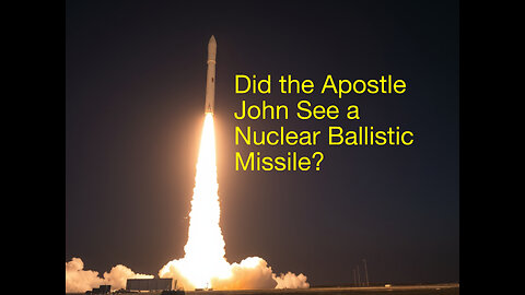 Did the Apostle John See a Nuclear Ballistic missile?