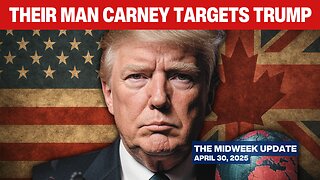 Globalists Declare WAR on Trump's 100 Days: Enter Mark Carney - The Midweek Update - April 30, 2025