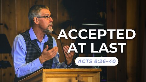 Accepted At Last — Acts 8:26–40
