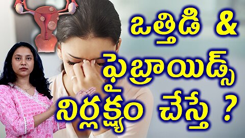 ఒత్తిడి, ఫైబ్రాయిడ్స్ నిర్లక్ష్యం చేస్తే? Neglect Complications of Fibroids & Stress Homeopathy Cure