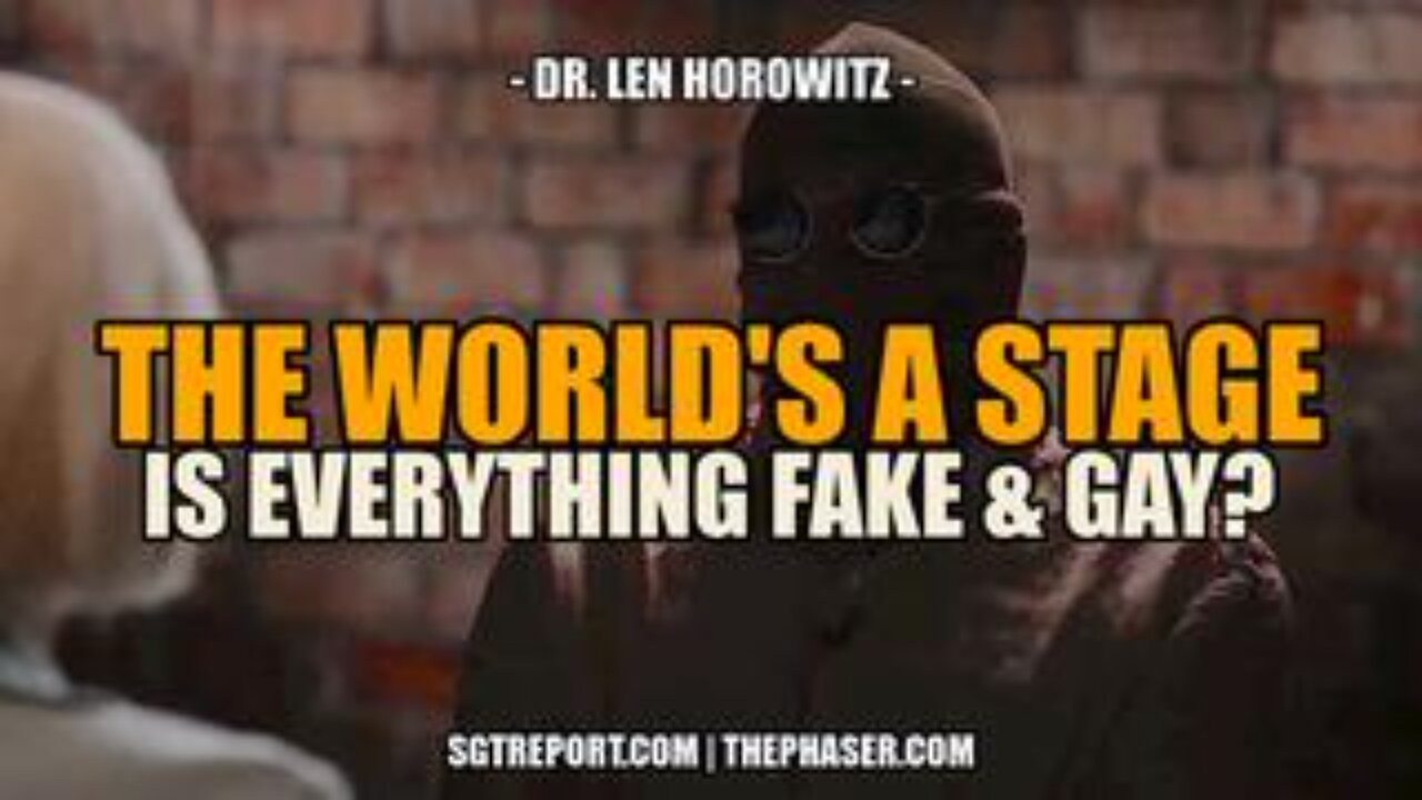The World Is Their Stage. Is Everything Fake & Gay?!? -- Dr. Len Horowitz