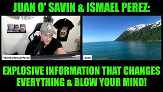 JUAN O' SAVIN & ISMAEL PEREZ: EXPLOSIVE INFORMATION THAT CHANGES EVERYTHING & BLOW YOUR MIND!