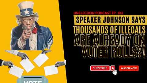 EP. 103 | SPEAKER JOHNSON SAYS THOUSANDS OF ILLEGALS ARE ALREADY ON THE VOTER ROLLS!