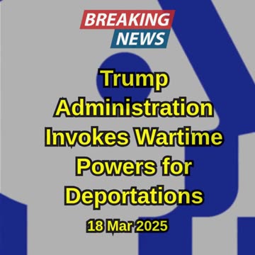 Trump Administration Invokes Wartime Powers