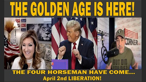 THE GOLDEN AGE IS HERE! - THE FOUR HORSEMAN HAVE COME - April 2nd LIBERATION!