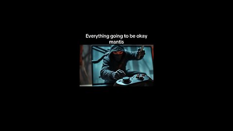 Everything going to be okay mantis
