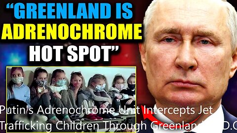 "Putin's Adrenochrome Unit Intercepts Jet Trafficking Children Through Greenland to D.C."