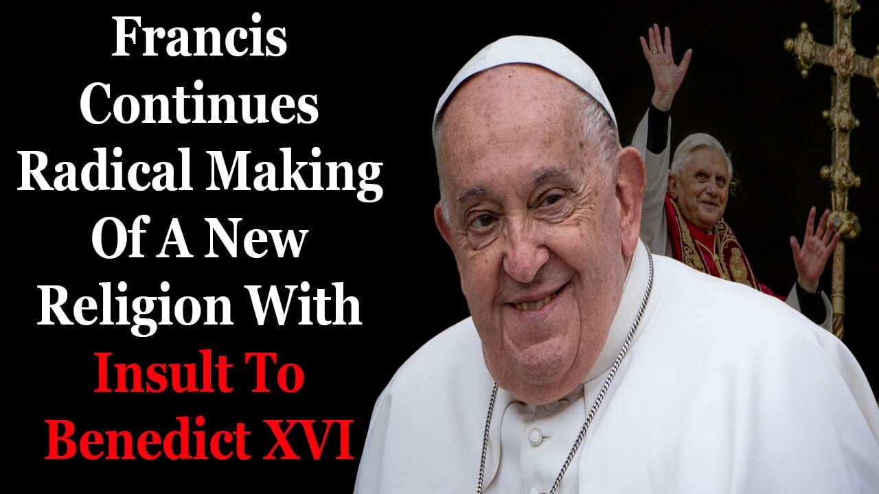 Francis Continues Radical Making Of A New Religion With Insult To Benedict XVI