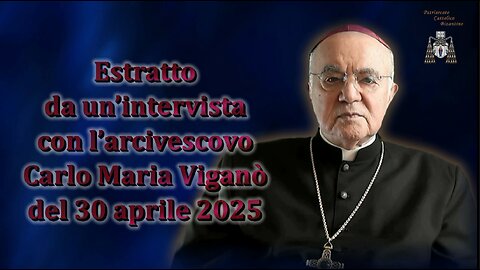 Estratto da un’intervista con l’arcivescovo Carlo Maria Viganò del 30 aprile 2025