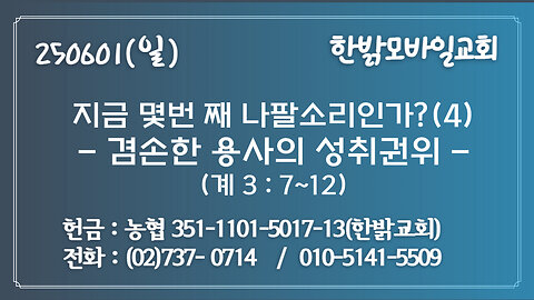 250601(일) 지금 몇번 째 나팔소리인가?(4)-겸손한 용사의 성취권위(계3:7~12)[예배] 한밝모바일교회