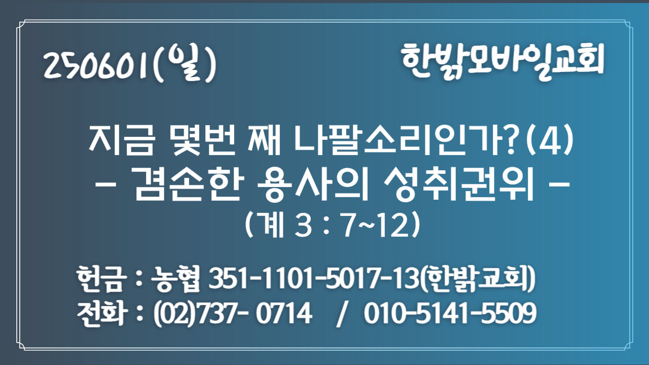 250601(일) 지금 몇번 째 나팔소리인가?(4)-겸손한 용사의 성취권위(계3:7~12)[예배] 한밝모바일교회