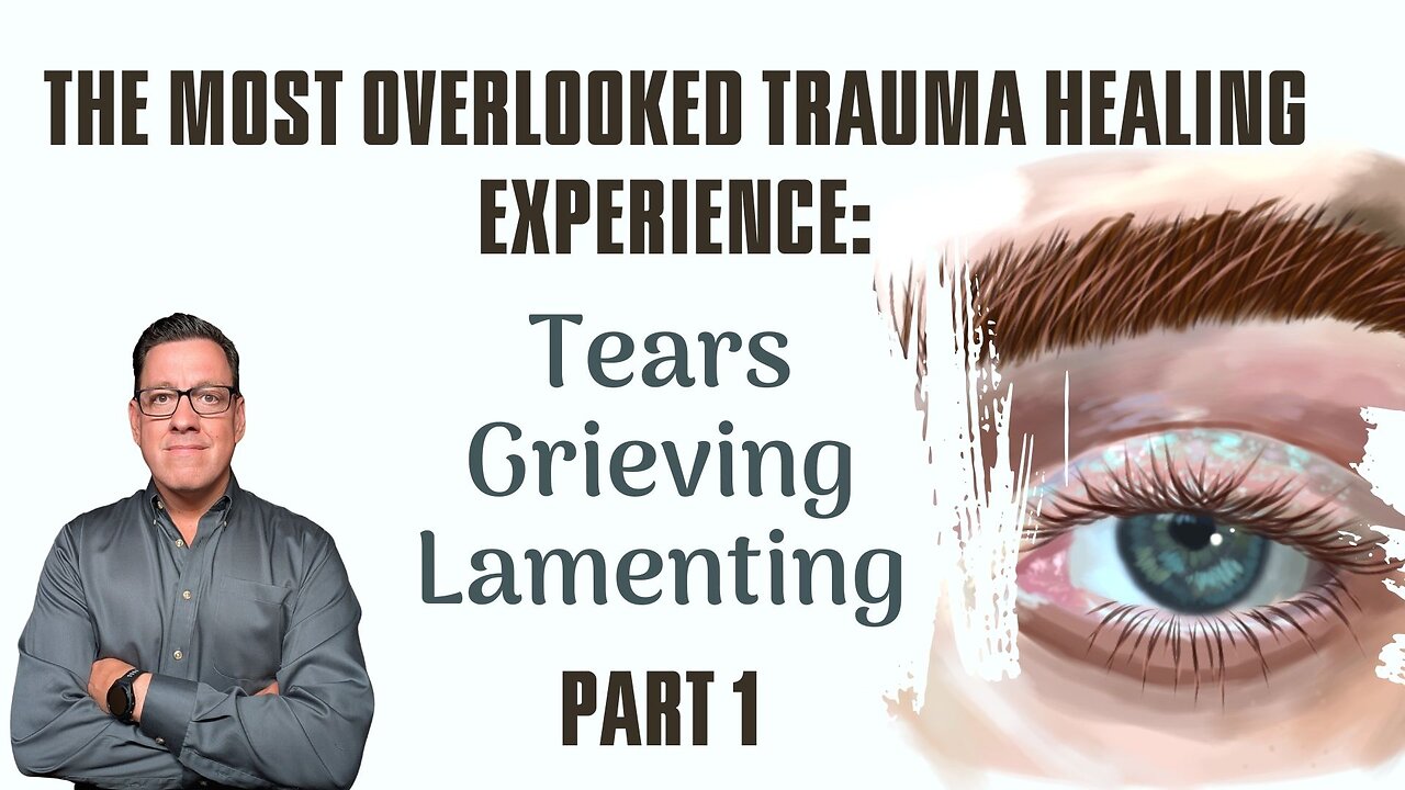 The Most Overlooked Trauma Healing Experience: Tears, Grieving and Lamenting - Part 1