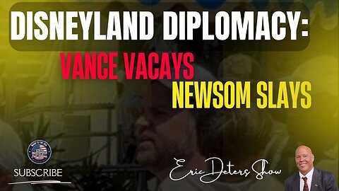 Disneyland Diplomacy: Vance Vacays, Newsom Slays | Eric Deters Show