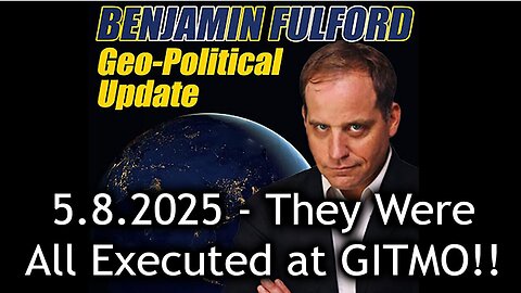 Benjamin Fulford Update Today 5.9.25 - They Were All Executed at GITMO!. Bannons War Room