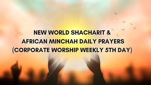 SHACHARIT (MORNING PRAYER) NEW WORLD & MINCHAH (AFTERNOON PRAYER) AFRICA/ISRAEL