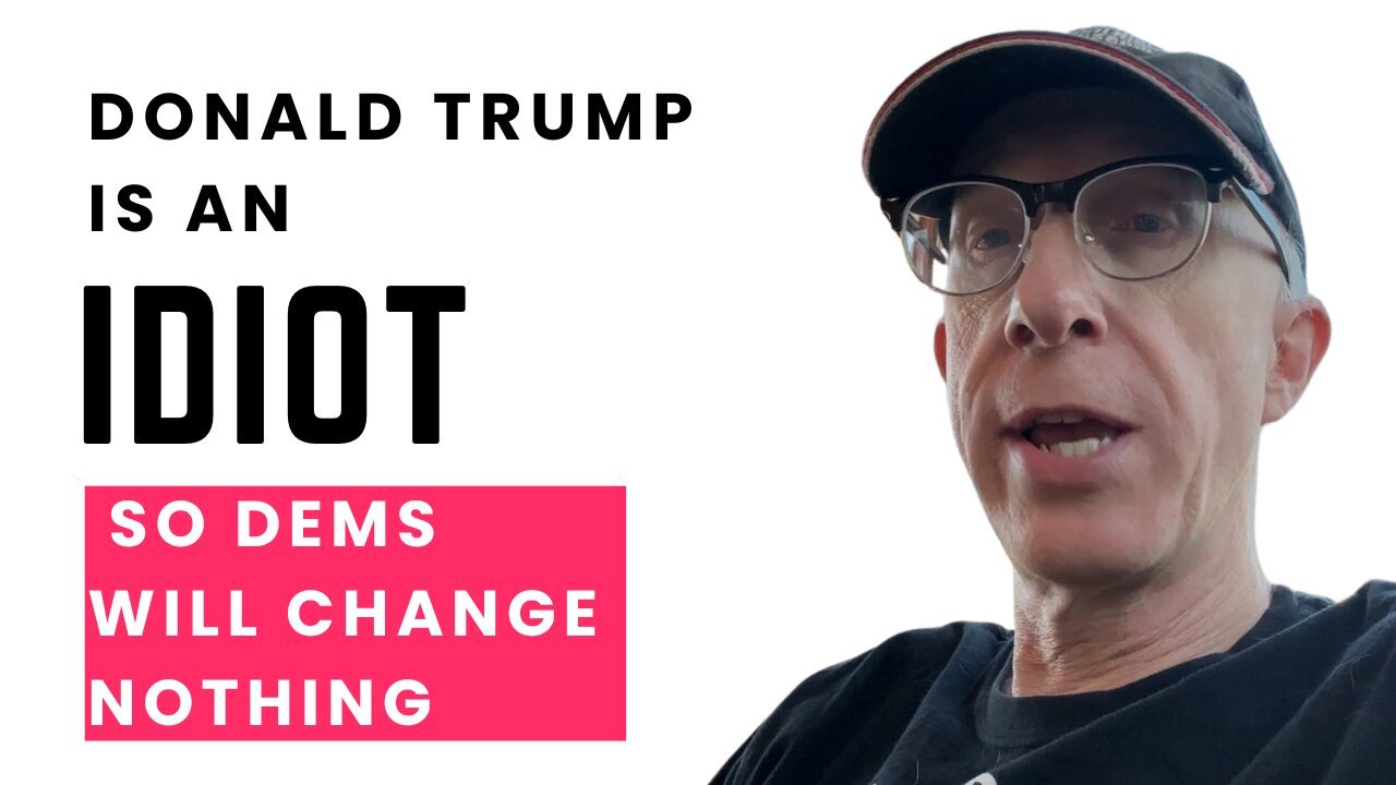 Donald Trump is an Idiot So Now The Dems Won't Change One Damn Thing.