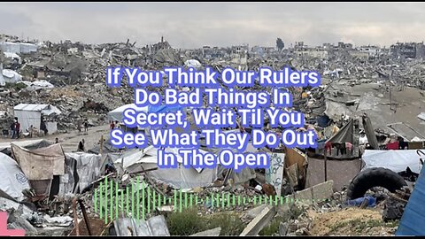 If You Think Our Rulers Do Bad Things In Secret, Wait Til You See What They Do Out In The Open