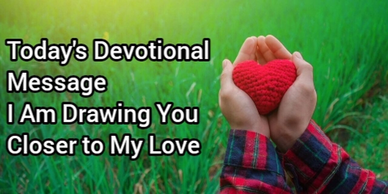 Today's Devotional Message I Am Drawing You Closer to My Love