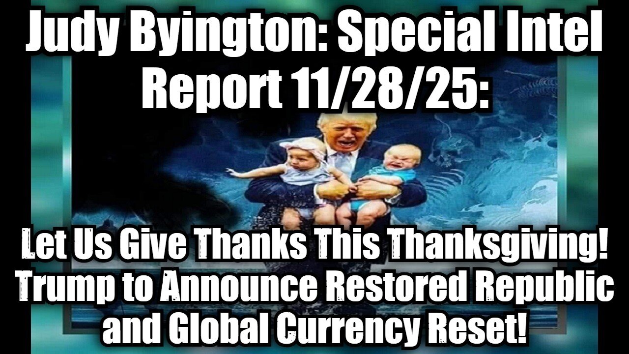 Judy Byington: Special Intel Report 11/28/25: Let Us Give Thanks This Thanksgiving! Trump to Announce Restored Republic and Global Currency Reset!