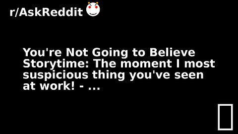You're Not Going to Believe Storytime: The moment I most suspicious thing you've seen at work! - ...
