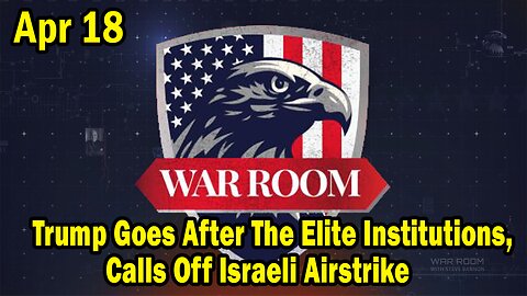 Bannons War Room Update Apr 18: Trump Goes After The Elite Institutions; Calls Off Israeli Airstrike