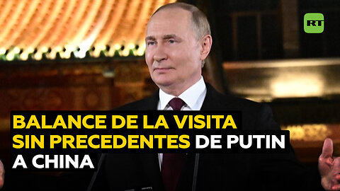 Putin hace balance de su visita sin precedentes a China