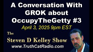 TCR#1117 STEVEN D KELLEY #430 APRIL-3-2025 A Conversation With GROK about OccupyTheGetty #3