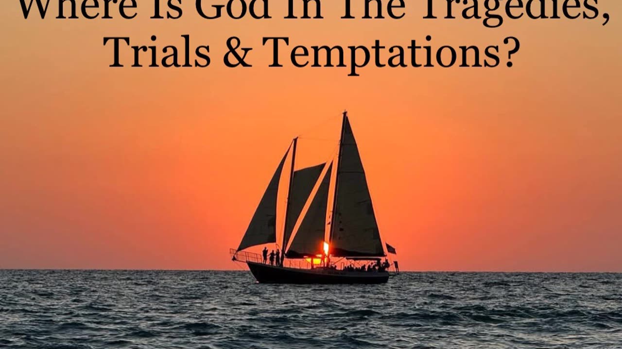 Where Is God In The Tragedies, Trials & Temptations?