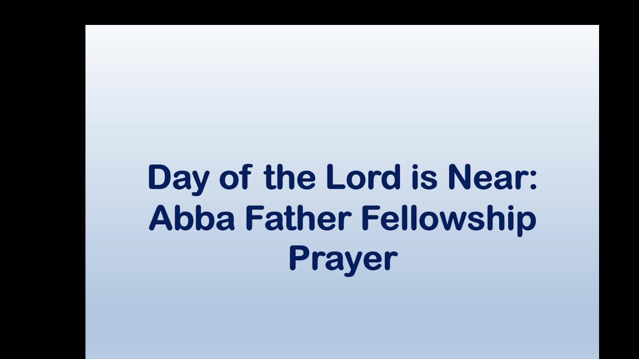 Day of the Lord is Near: Abba Father Fellowship Prayer