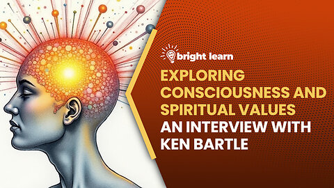 BrightLearn - Exploring Consciousness and Spiritual Values, an interview with Ken Bartle