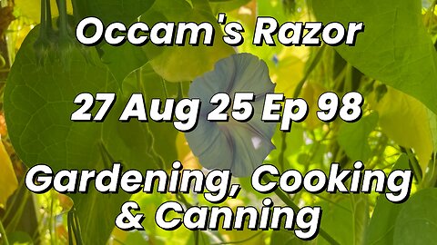 Occam’s Razor Gardening, Cooking & Canning Ep 98