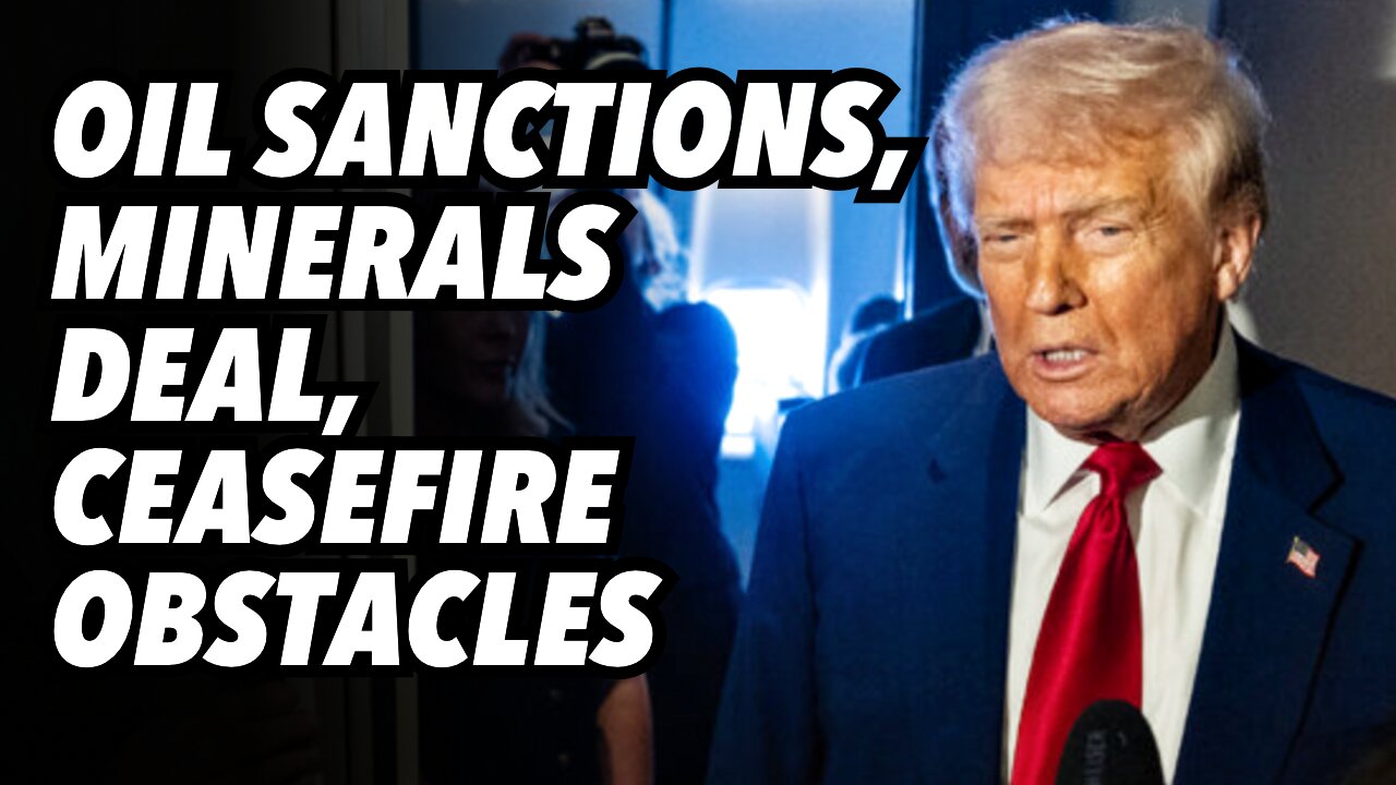 Trump; Oil sanctions, minerals deal and ceasefire obstacles