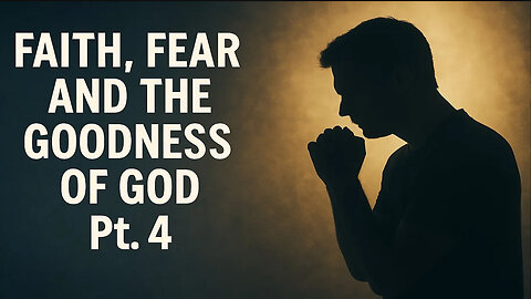 Faith, Fear, and the Goodness of God Pt.4
