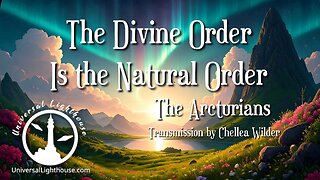 The Arcturians: The Divine Order Is the Natural Order ~ Chellea Wilder