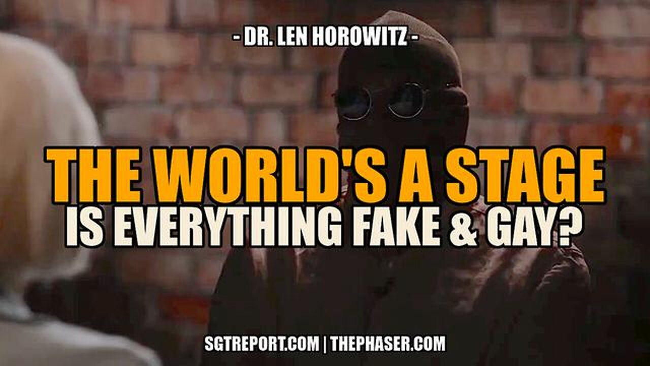 THE WORLD IS THEIR STAGE. IS EVERYTHING FAKE & GAY?!? -- Dr. Len Horowitz