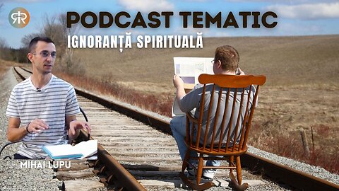 PODCAST TEMATIC | #18 | IGNORANȚĂ SPIRITUALĂ | MIHAI LUPU