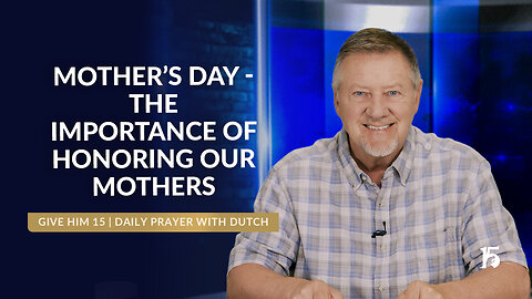 Mother’s Day-The Importance of Honoring Our Mothers | GH15: Daily Prayer with Dutch | May 9, 2025