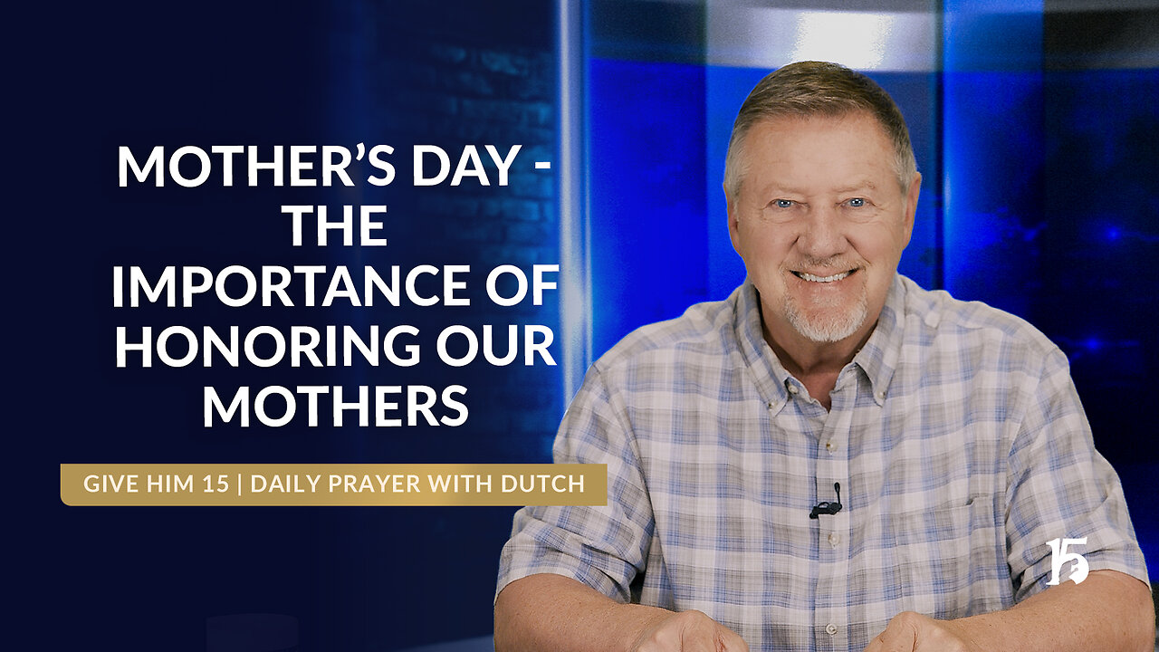 Mother’s Day-The Importance of Honoring Our Mothers | GH15: Daily Prayer with Dutch | May 9, 2025