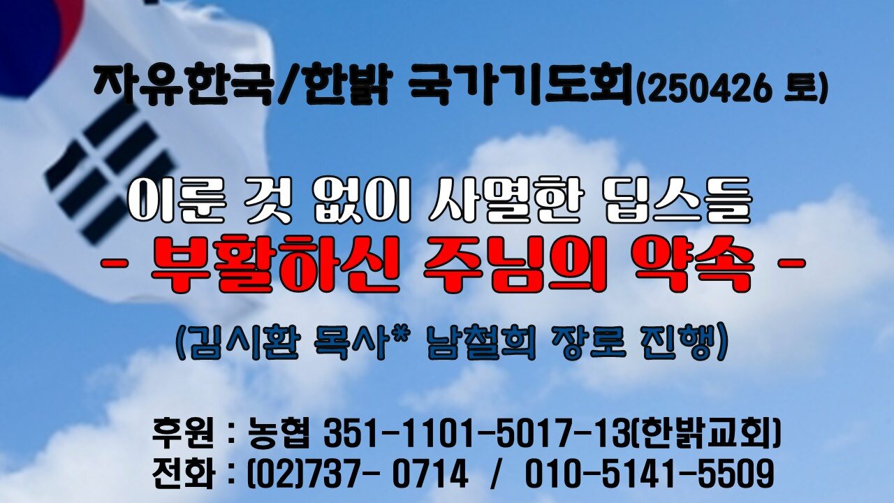 250426(토) 이룬 것 없이 사멸한 딥스들 - 부활하신 주님의 약속 (행1:6~11) [자유한국/한밝 국가기도회 ] 대표 김시환 목사*남철희 장로