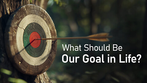 What Should Be Our Goal in Life?