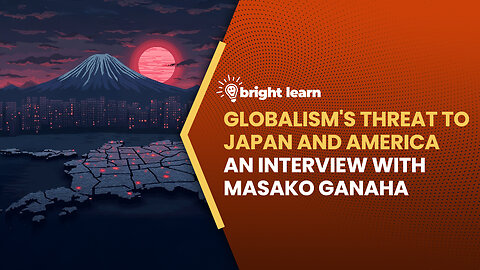 BrightLearn - Globalism's Threat to Japan and America, an interview with Masako Ganaha
